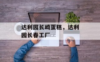 达利园长崎蛋糕，达利园长春工厂