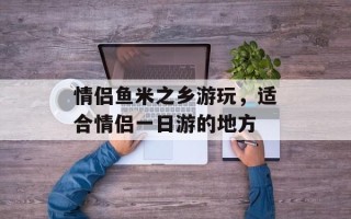 情侣鱼米之乡游玩，适合情侣一日游的地方