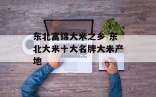东北富锦大米之乡 东北大米十大名牌大米产地