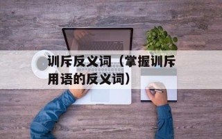 训斥反义词（掌握训斥用语的反义词）