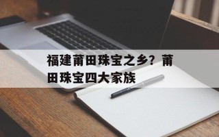 福建莆田珠宝之乡？莆田珠宝四大家族