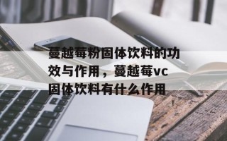 蔓越莓粉固体饮料的功效与作用，蔓越莓vc固体饮料有什么作用