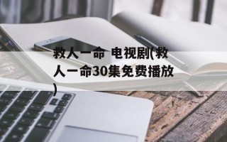 救人一命 电视剧(救人一命30集免费播放)