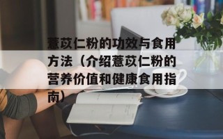 薏苡仁粉的功效与食用方法（介绍薏苡仁粉的营养价值和健康食用指南）