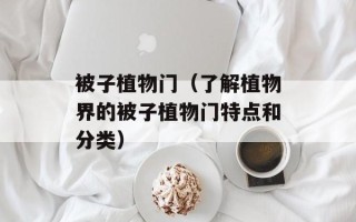 被子植物门（了解植物界的被子植物门特点和分类）