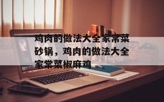 鸡肉的做法大全家常菜砂锅，鸡肉的做法大全家常菜椒麻鸡