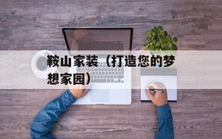 鞍山家装（打造您的梦想家园）