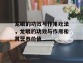 龙眼的功效与作用吃法，龙眼的功效与作用和其营养价值