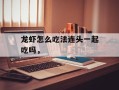 龙虾怎么吃法连头一起吃吗，
