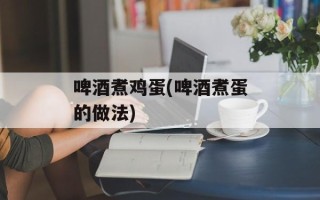 啤酒煮鸡蛋(啤酒煮蛋的做法)