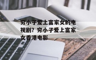 穷小子爱上富家女的电视剧？穷小子爱上富家女香港电影
