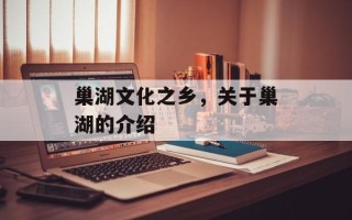 巢湖文化之乡，关于巢湖的介绍
