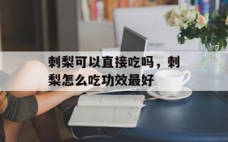 刺梨可以直接吃吗，刺梨怎么吃功效最好