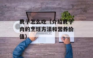 麂子怎么吃（介绍麂子肉的烹饪方法和营养价值）