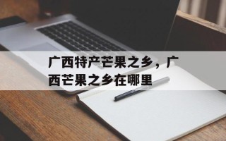 广西特产芒果之乡，广西芒果之乡在哪里