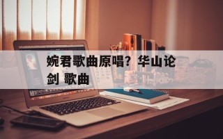 婉君歌曲原唱？华山论剑 歌曲