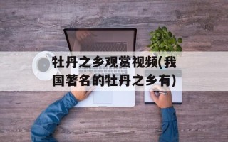 牡丹之乡观赏视频(我国著名的牡丹之乡有)