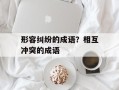 形容纠纷的成语？相互冲突的成语