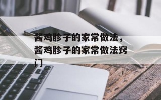 酱鸡胗子的家常做法，酱鸡胗子的家常做法窍门