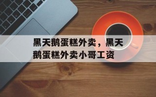 黑天鹅蛋糕外卖，黑天鹅蛋糕外卖小哥工资
