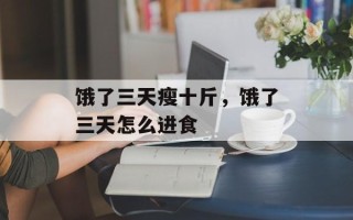 饿了三天瘦十斤，饿了三天怎么进食