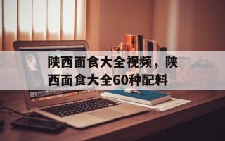 陕西面食大全视频，陕西面食大全60种配料