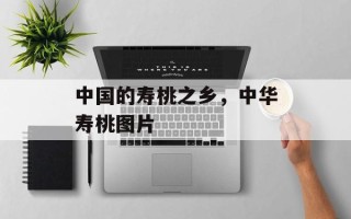中国的寿桃之乡，中华寿桃图片