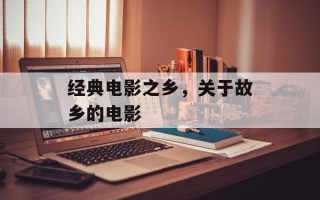 经典电影之乡，关于故乡的电影