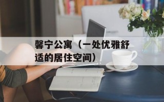 馨宁公寓（一处优雅舒适的居住空间）