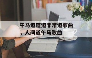 午马道道道非常道歌曲，人间道午马歌曲
