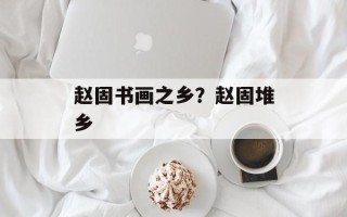 赵固书画之乡？赵固堆乡
