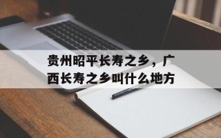 贵州昭平长寿之乡，广西长寿之乡叫什么地方