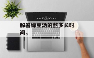 解暑绿豆汤的熬多长时间，