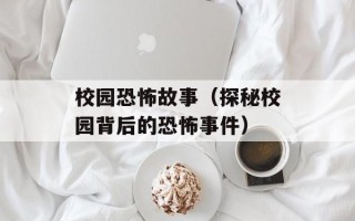 校园恐怖故事（探秘校园背后的恐怖事件）