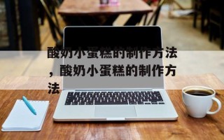 酸奶小蛋糕的制作方法，酸奶小蛋糕的制作方法