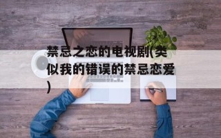 禁忌之恋的电视剧(类似我的错误的禁忌恋爱)
