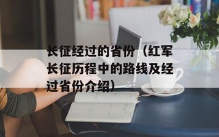 长征经过的省份（红军长征历程中的路线及经过省份介绍）