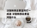 汉张韩铁吕曹蓝何打一成语 汉张韩铁吕曹蓝河指什么