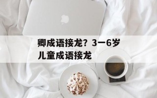 卿成语接龙？3一6岁儿童成语接龙
