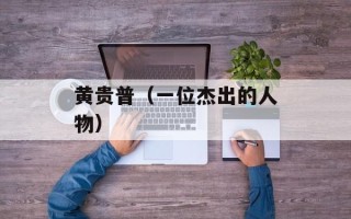 黄贵普（一位杰出的人物）