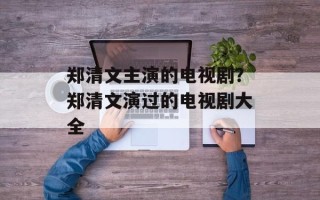 郑清文主演的电视剧？郑清文演过的电视剧大全