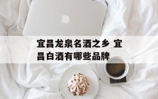 宜昌龙泉名酒之乡 宜昌白酒有哪些品牌
