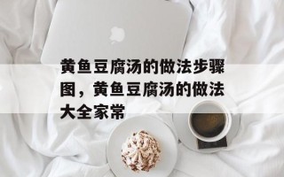 黄鱼豆腐汤的做法步骤图，黄鱼豆腐汤的做法大全家常