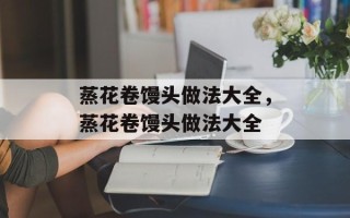 蒸花卷馒头做法大全，蒸花卷馒头做法大全