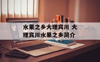 水果之乡大理宾川 大理宾川水果之乡简介