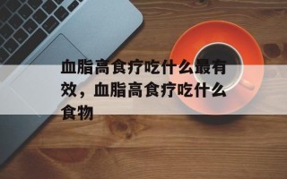 血脂高食疗吃什么最有效，血脂高食疗吃什么食物