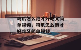 鸡爪怎么泡才好吃又简单视频，鸡爪怎么泡才好吃又简单视频