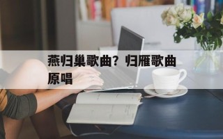 燕归巢歌曲？归雁歌曲原唱