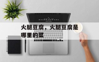 火腿豆腐，火腿豆腐是哪里的菜