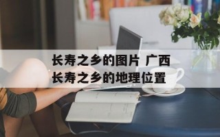 长寿之乡的图片 广西长寿之乡的地理位置